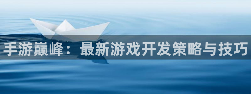 恩佐娱乐手机版最新功能介绍大全：手游巅峰：最新游戏开发策略与