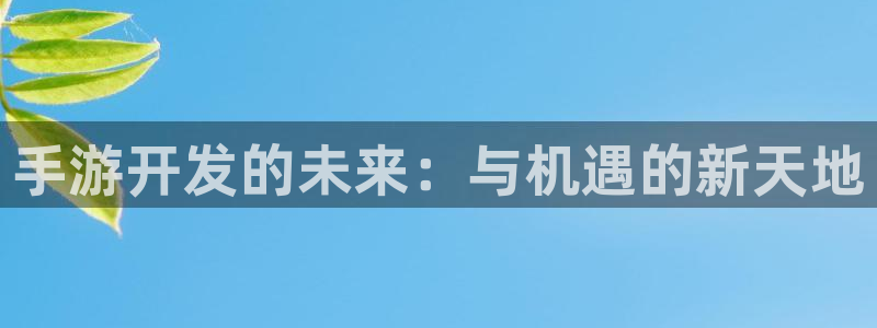 恩佐娱乐平台正规吗知乎：手游开发的未来：与机遇的新天地