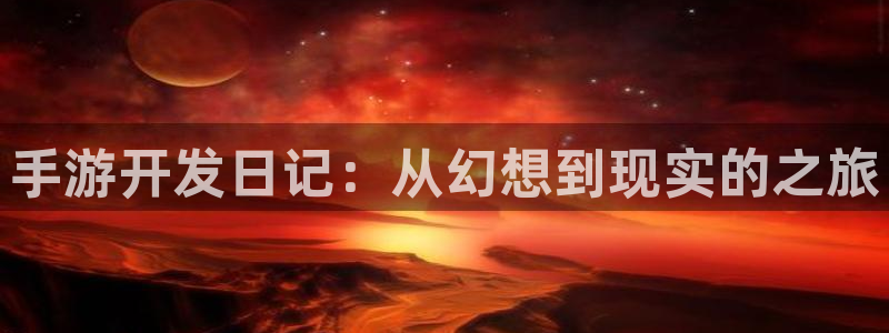 恩佐娱乐手机版最新功能介绍大全：手游开发日记：从幻想到现实的