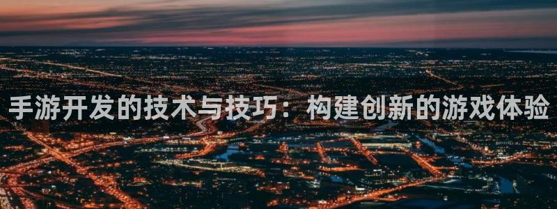 恩佐娱乐平台正规吗安全吗：手游开发的技术与技巧：构建创新的游