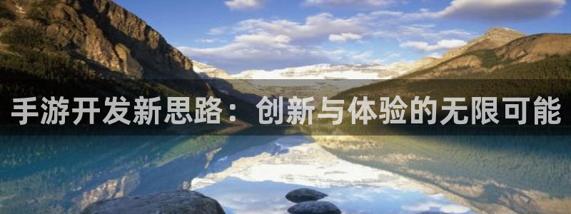 恩佐娱乐平台正规吗可靠吗：手游开发新思路：创新与体验的无限可