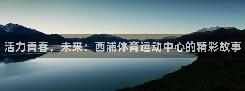 必一运动官网入口：活力青春，未来：西浦体育运动中心的精彩故事