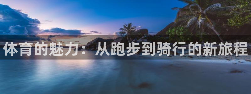 bsport必一运动：体育的魅力：从跑步到骑行的新旅程