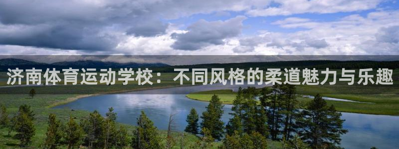 bsports必一运动：济南体育运动学校：不同风格的柔道魅力与乐趣